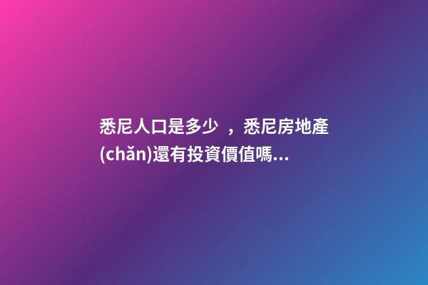 悉尼人口是多少，悉尼房地產(chǎn)還有投資價值嗎？